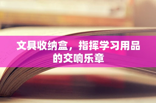 文具收纳盒，指挥学习用品的交响乐章
