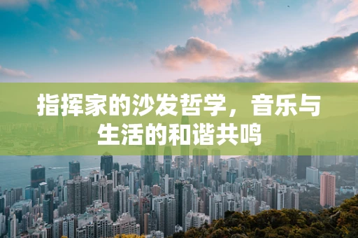 指挥家的沙发哲学，音乐与生活的和谐共鸣