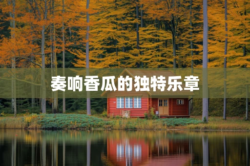 奏响香瓜的独特乐章