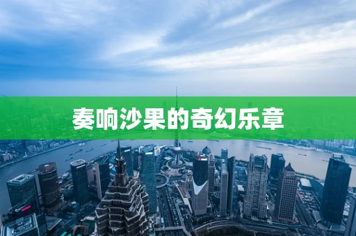 奏响沙果的奇幻乐章