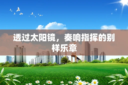透过太阳镜，奏响指挥的别样乐章