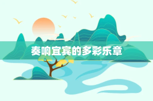 奏响宜宾的多彩乐章