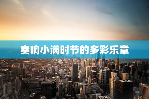 奏响小满时节的多彩乐章