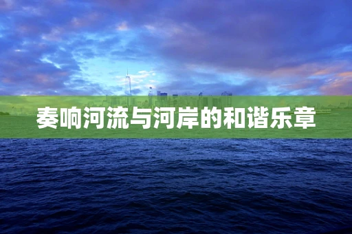 奏响河流与河岸的和谐乐章