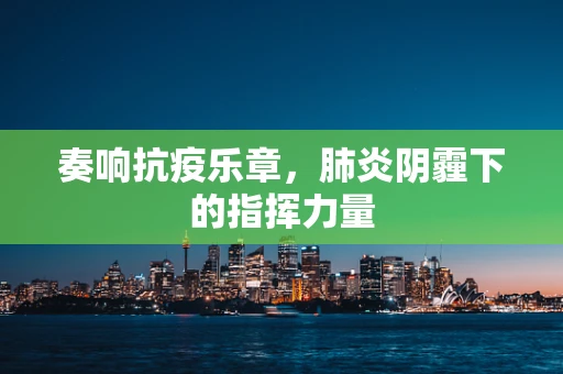 奏响抗疫乐章，肺炎阴霾下的指挥力量