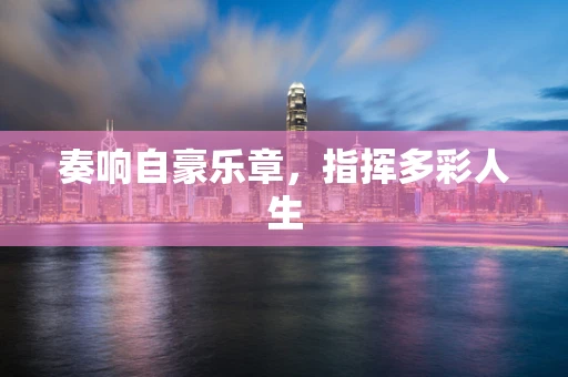 奏响自豪乐章，指挥多彩人生