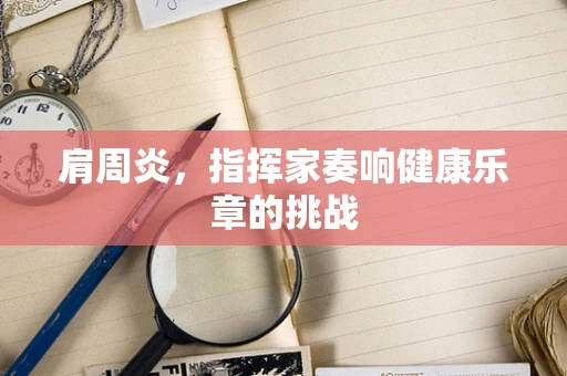 肩周炎，指挥家奏响健康乐章的挑战