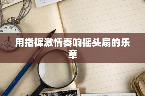 用指挥激情奏响摇头扇的乐章