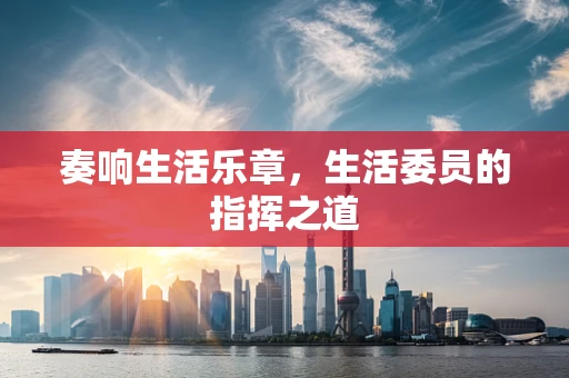 奏响生活乐章，生活委员的指挥之道