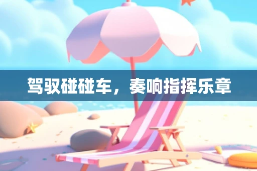 驾驭碰碰车，奏响指挥乐章