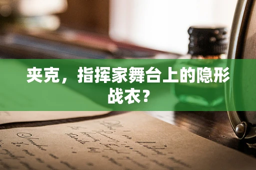 夹克，指挥家舞台上的隐形战衣？