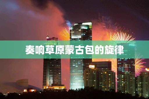 奏响草原蒙古包的旋律