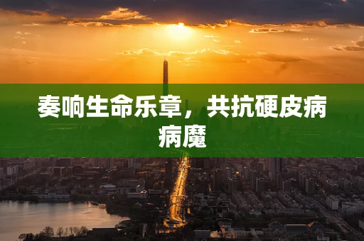 奏响生命乐章，共抗硬皮病病魔