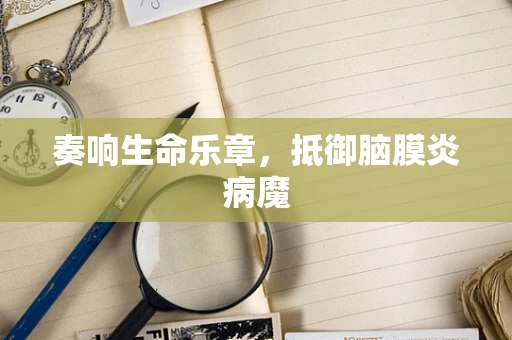 奏响生命乐章，抵御脑膜炎病魔