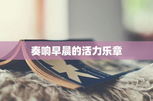 奏响早晨的活力乐章