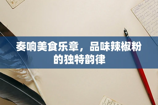 奏响美食乐章，品味辣椒粉的独特韵律