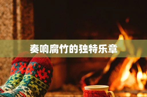 奏响腐竹的独特乐章