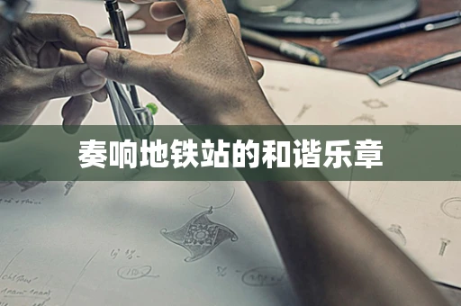 奏响地铁站的和谐乐章