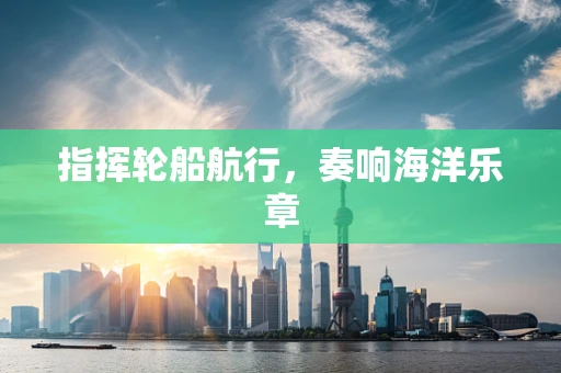 指挥轮船航行，奏响海洋乐章