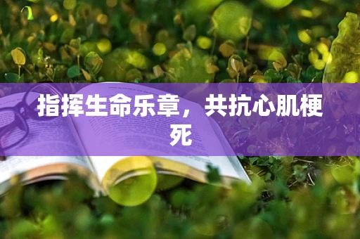 指挥生命乐章，共抗心肌梗死