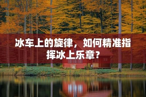冰车上的旋律，如何精准指挥冰上乐章？