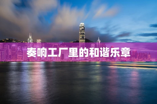 奏响工厂里的和谐乐章