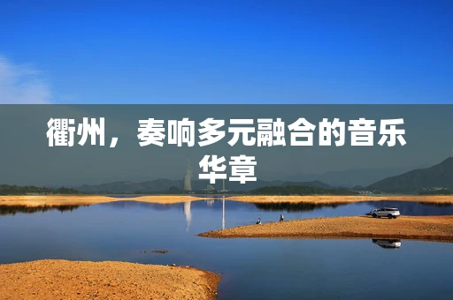 衢州，奏响多元融合的音乐华章