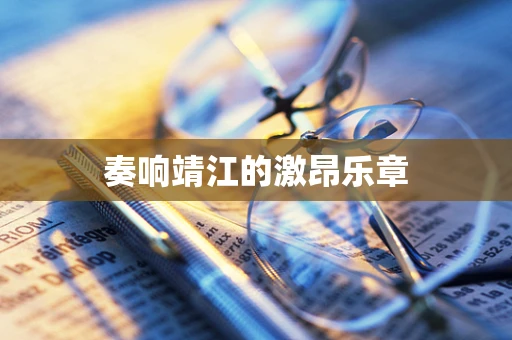 奏响靖江的激昂乐章