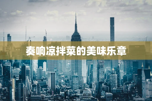 奏响凉拌菜的美味乐章
