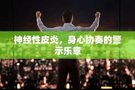 神经性皮炎，身心协奏的警示乐章
