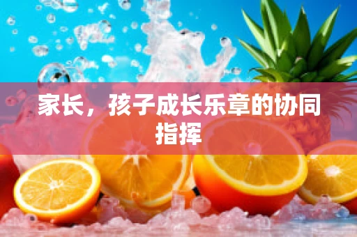 家长，孩子成长乐章的协同指挥