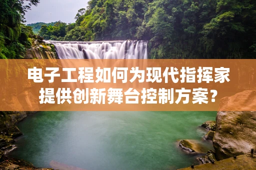 电子工程如何为现代指挥家提供创新舞台控制方案？