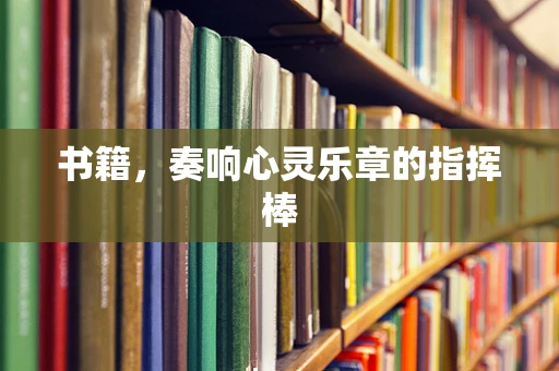 书籍，奏响心灵乐章的指挥棒