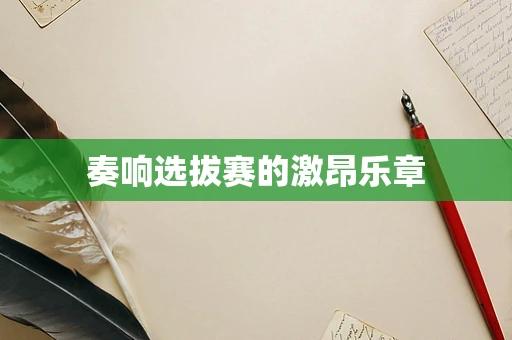 奏响选拔赛的激昂乐章