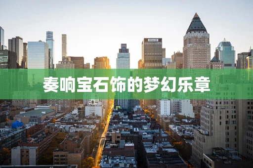 奏响宝石饰的梦幻乐章