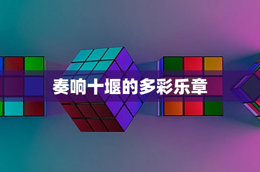奏响十堰的多彩乐章