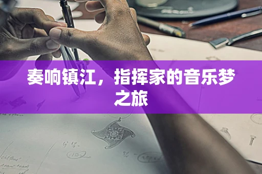 奏响镇江，指挥家的音乐梦之旅