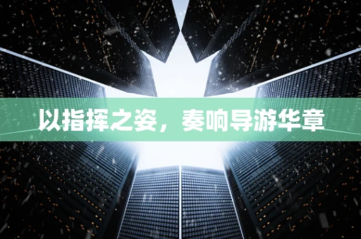 以指挥之姿，奏响导游华章