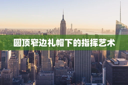 圆顶窄边礼帽下的指挥艺术