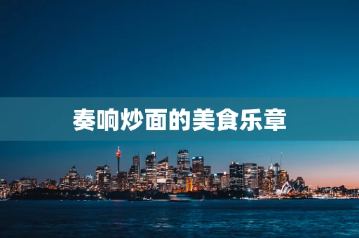奏响炒面的美食乐章