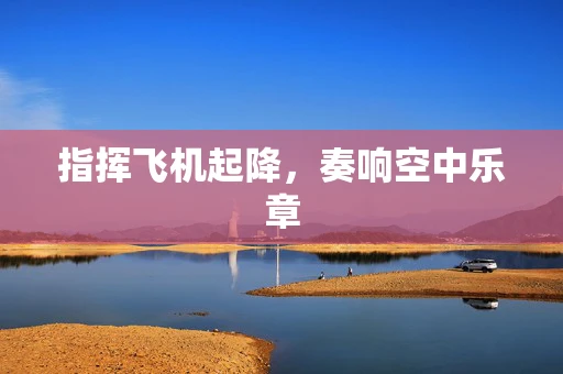 指挥飞机起降，奏响空中乐章
