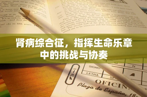 肾病综合征，指挥生命乐章中的挑战与协奏
