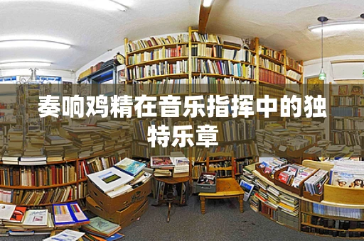 奏响鸡精在音乐指挥中的独特乐章