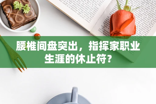 腰椎间盘突出，指挥家职业生涯的休止符？