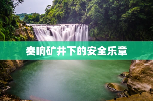 奏响矿井下的安全乐章