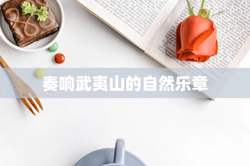 奏响武夷山的自然乐章