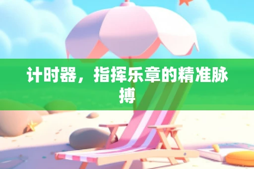 计时器，指挥乐章的精准脉搏