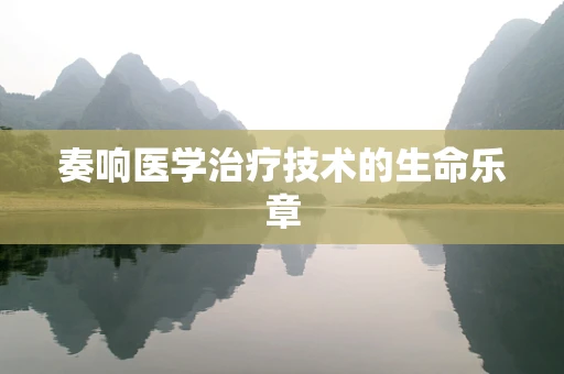 奏响医学治疗技术的生命乐章