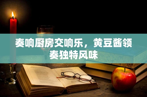 奏响厨房交响乐，黄豆酱领奏独特风味