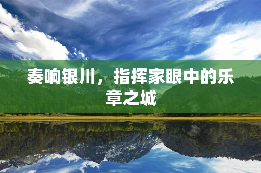 奏响银川，指挥家眼中的乐章之城